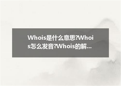 Whois是什么意思?Whois怎么发音?Whois的解释和用法
