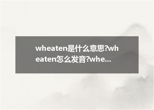 wheaten是什么意思?wheaten怎么发音?wheaten的解释和用法