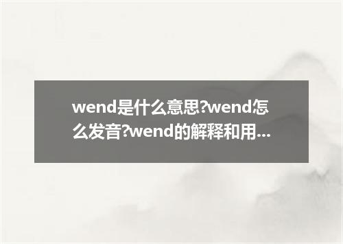 wend是什么意思?wend怎么发音?wend的解释和用法