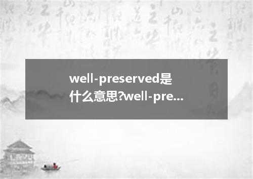 well-preserved是什么意思?well-preserved怎么发音?well-preserved的解释和用法