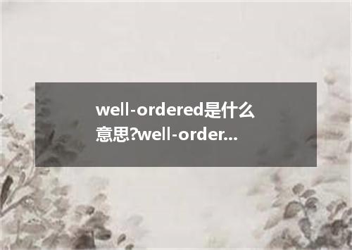 well-ordered是什么意思?well-ordered怎么发音?well-ordered的解释和用法
