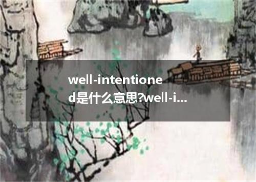 well-intentioned是什么意思?well-intentioned怎么发音?well-intentioned的解释和用法