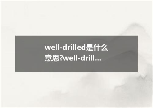 well-drilled是什么意思?well-drilled怎么发音?well-drilled的解释和用法