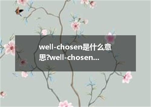 well-chosen是什么意思?well-chosen怎么发音?well-chosen的解释和用法