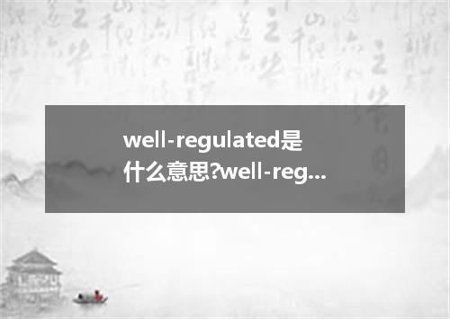 well-regulated是什么意思?well-regulated怎么发音?well-regulated的解释和用法