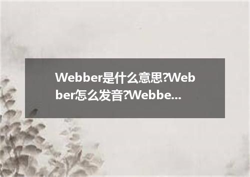 Webber是什么意思?Webber怎么发音?Webber的解释和用法