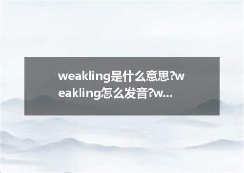 weakling是什么意思?weakling怎么发音?weakling的解释和用法