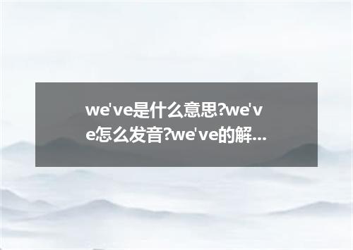 we've是什么意思?we've怎么发音?we've的解释和用法