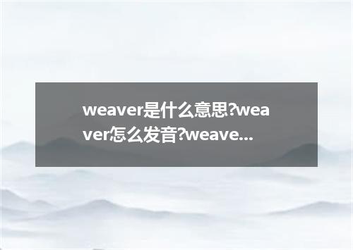weaver是什么意思?weaver怎么发音?weaver的解释和用法
