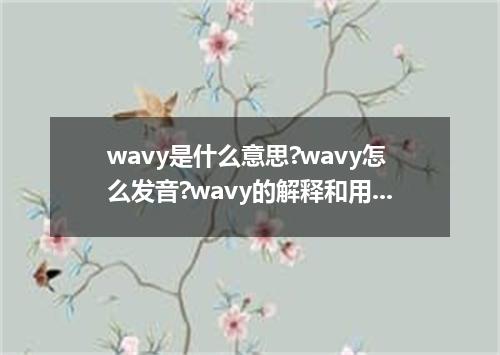 wavy是什么意思?wavy怎么发音?wavy的解释和用法