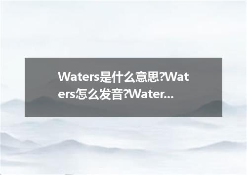 Waters是什么意思?Waters怎么发音?Waters的解释和用法