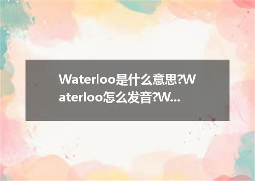 Waterloo是什么意思?Waterloo怎么发音?Waterloo的解释和用法