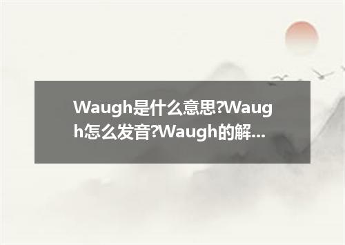 Waugh是什么意思?Waugh怎么发音?Waugh的解释和用法