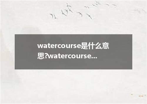 watercourse是什么意思?watercourse怎么发音?watercourse的解释和用法