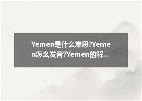 Yemen是什么意思?Yemen怎么发音?Yemen的解释和用法