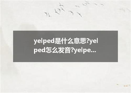 yelped是什么意思?yelped怎么发音?yelped的解释和用法