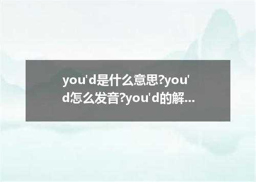 you'd是什么意思?you'd怎么发音?you'd的解释和用法