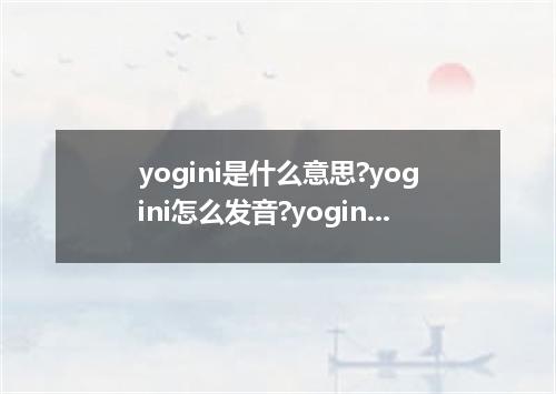 yogini是什么意思?yogini怎么发音?yogini的解释和用法