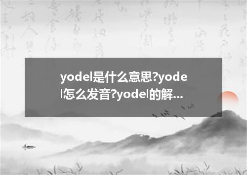yodel是什么意思?yodel怎么发音?yodel的解释和用法