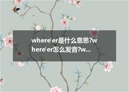 where'er是什么意思?where'er怎么发音?where'er的解释和用法