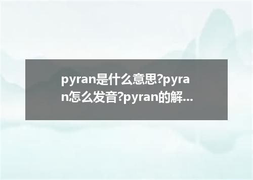 pyran是什么意思?pyran怎么发音?pyran的解释和用法