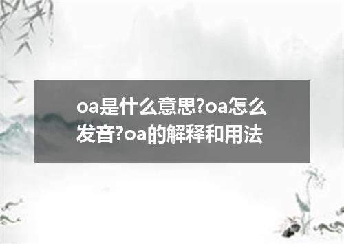 oa是什么意思?oa怎么发音?oa的解释和用法