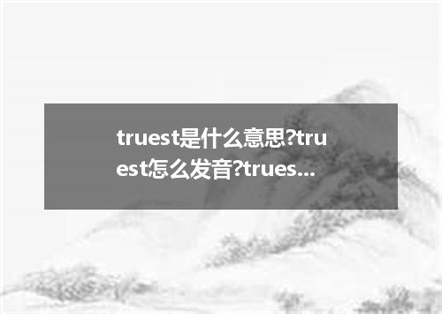 truest是什么意思?truest怎么发音?truest的解释和用法