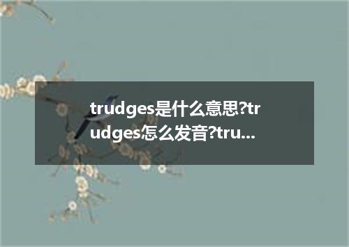 trudges是什么意思?trudges怎么发音?trudges的解释和用法