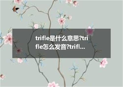 trifle是什么意思?trifle怎么发音?trifle的解释和用法