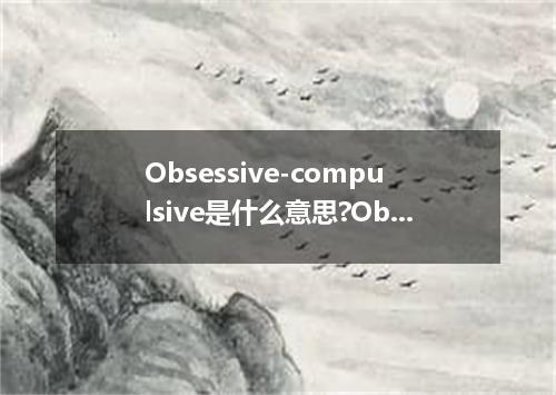 Obsessive-compulsive是什么意思?Obsessive-compulsive怎么发音?Obsessive-compulsive的解释和用法