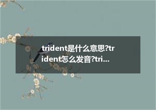 trident是什么意思?trident怎么发音?trident的解释和用法