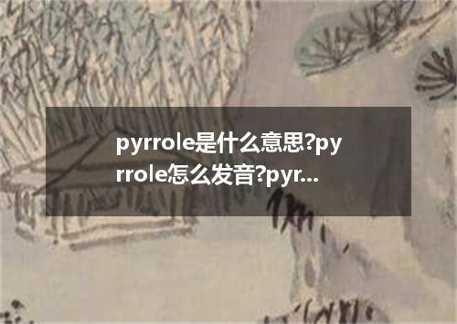 pyrrole是什么意思?pyrrole怎么发音?pyrrole的解释和用法