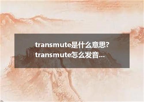 transmute是什么意思?transmute怎么发音?transmute的解释和用法