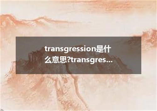 transgression是什么意思?transgression怎么发音?transgression的解释和用法