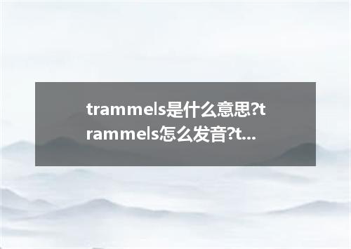 trammels是什么意思?trammels怎么发音?trammels的解释和用法
