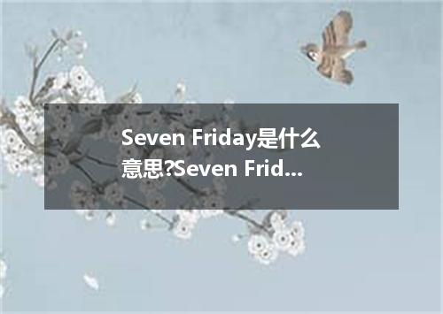 Seven Friday是什么意思?Seven Friday怎么发音?Seven Friday的解释和用法
