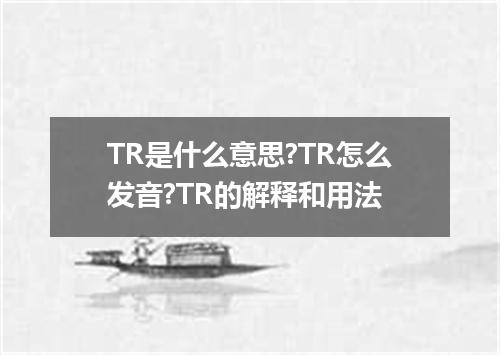 TR是什么意思?TR怎么发音?TR的解释和用法