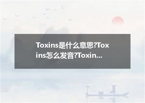Toxins是什么意思?Toxins怎么发音?Toxins的解释和用法