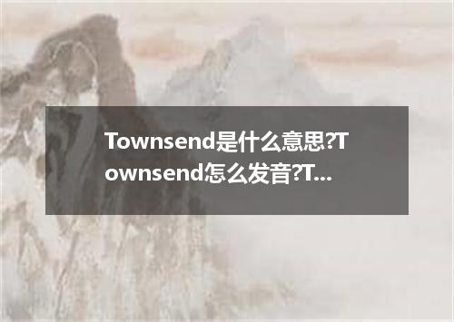 Townsend是什么意思?Townsend怎么发音?Townsend的解释和用法