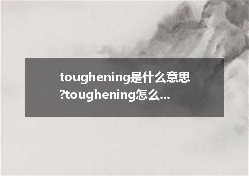 toughening是什么意思?toughening怎么发音?toughening的解释和用法
