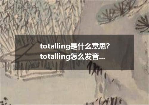 totalling是什么意思?totalling怎么发音?totalling的解释和用法