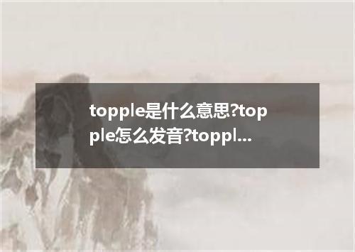 topple是什么意思?topple怎么发音?topple的解释和用法