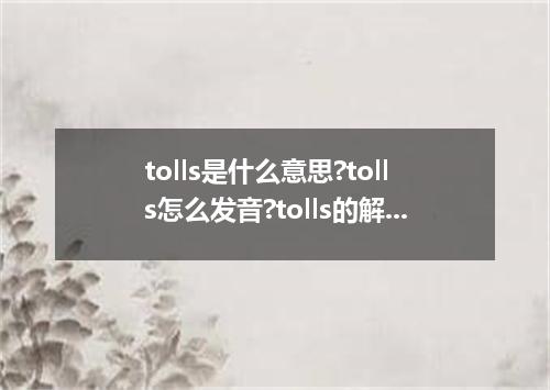 tolls是什么意思?tolls怎么发音?tolls的解释和用法
