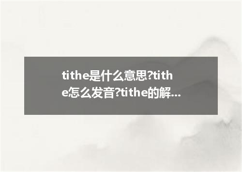 tithe是什么意思?tithe怎么发音?tithe的解释和用法