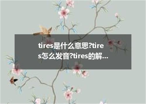 tires是什么意思?tires怎么发音?tires的解释和用法