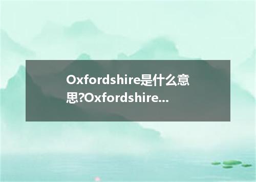 Oxfordshire是什么意思?Oxfordshire怎么发音?Oxfordshire的解释和用法