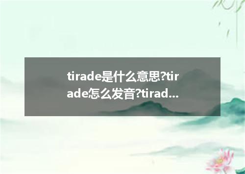 tirade是什么意思?tirade怎么发音?tirade的解释和用法