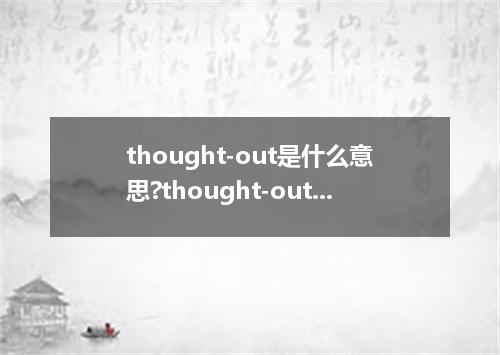 thought-out是什么意思?thought-out怎么发音?thought-out的解释和用法