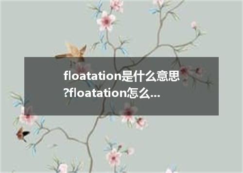 floatation是什么意思?floatation怎么发音?floatation的解释和用法