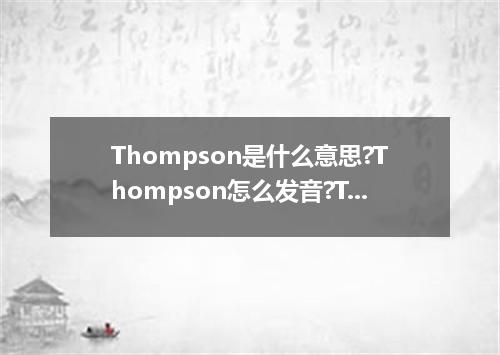 Thompson是什么意思?Thompson怎么发音?Thompson的解释和用法